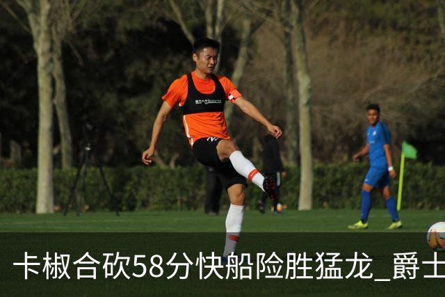卡椒合砍58分快船险胜猛龙 爵士力克掘金3连胜