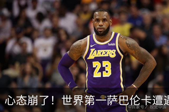 心态崩了！世界第一萨巴伦卡遭遇超级逆转：想放弃网球！